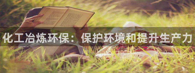 亿万手游官网：化工冶炼环保：保护环境和提升生产力