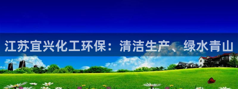 亿万下载第三季：江苏宜兴化工环保：清洁生产、绿水青山