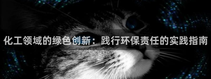 亿万先生 手机版下载：化工领域的绿色创新：践行环保责任的实践指南