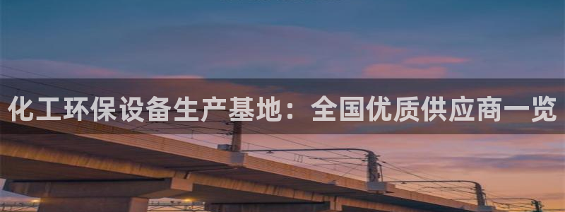 亿万钱包app下载：化工环保设备生产基地：全国优质供应商一览