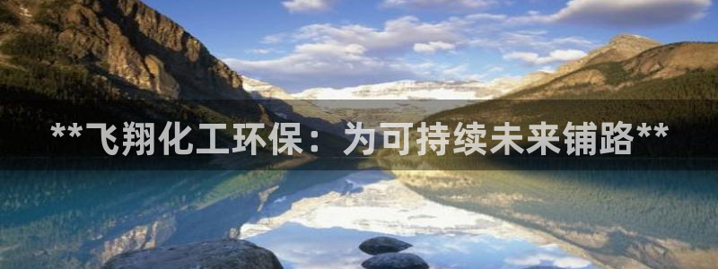 亿万先生客户端下载安装：**飞翔化工环保：为可持续未来铺路**
