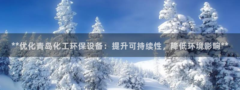 亿万手游平台官网下载：**优化青岛化工环保设备：提升可持续性，降低环境影响**