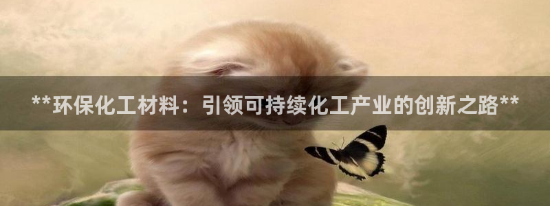 亿万先生客户端下载：**环保化工材料：引领可持续化工产业的创新之路**