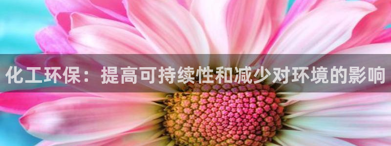 亿万先生手游下载：化工环保：提高可持续性和减少对环境的影响