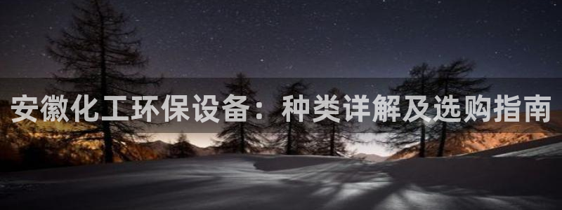 亿万首富手游：安徽化工环保设备：种类详解及选购指南