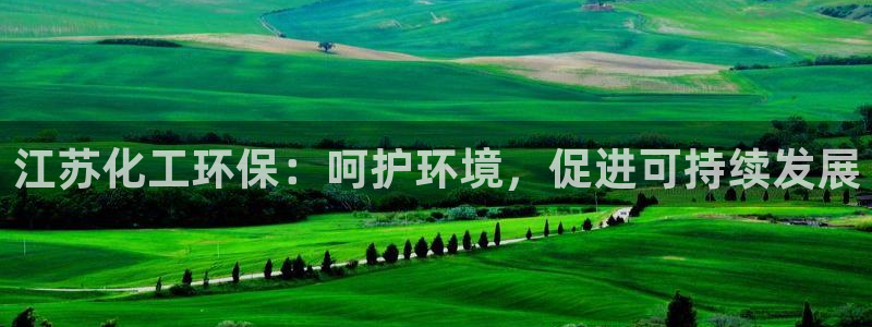 亿万下载：江苏化工环保：呵护环境，促进可持续发展