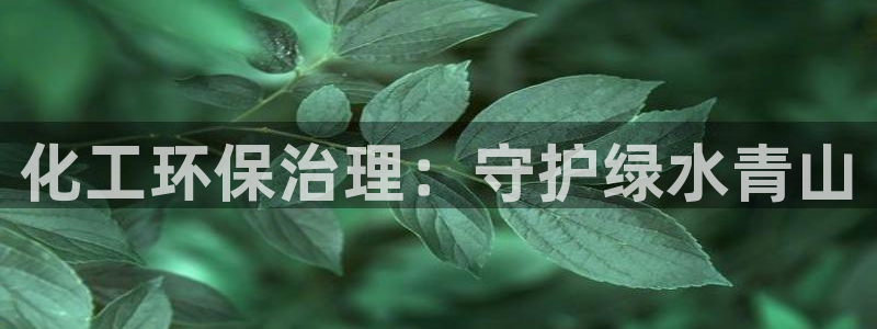 亿万官网字幕组官网下载：化工环保治理：守护绿水青山