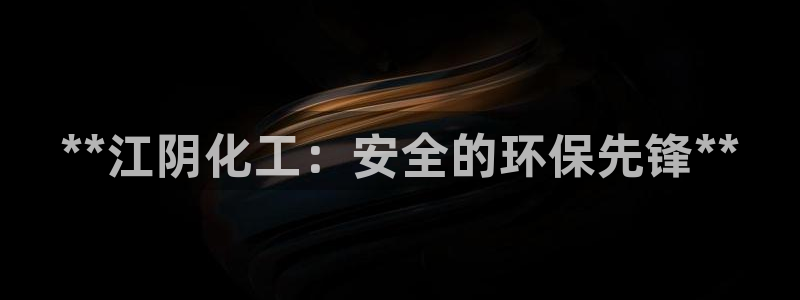 亿万先生官方网站首页：**江阴化工：安全的环保先锋**