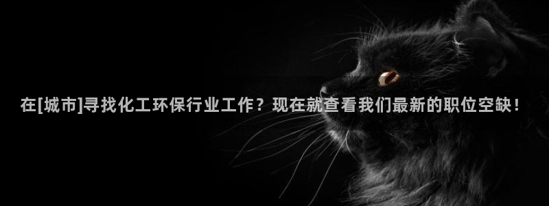 亿万先生网址改了吗：在[城市]寻找化工环保行业工作？现在就查看我们最新的职位空缺！