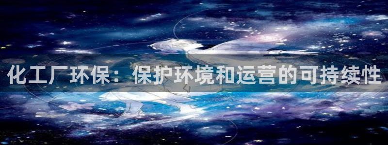 亿万先生下载网址app：化工厂环保：保护环境和运营的可持续性