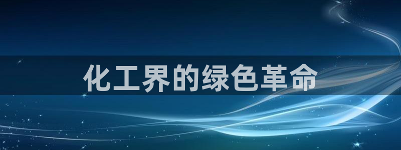 亿万财富网：化工界的绿色革命
