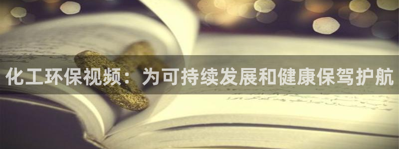 亿万先生网页版登录：化工环保视频：为可持续发展和健康保驾护航