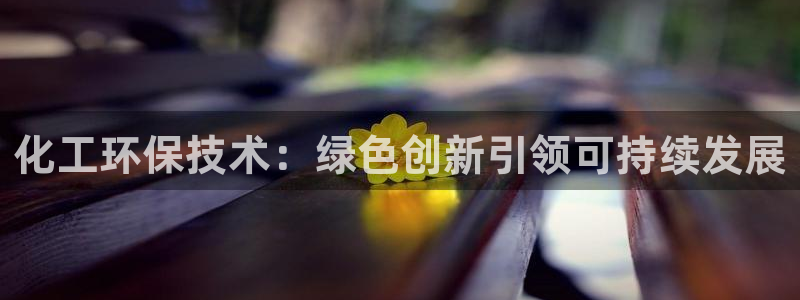 亿万app下载：化工环保技术：绿色创新引领可持续发展