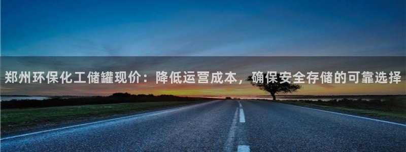 亿万先生app：郑州环保化工储罐现价：降低运营成本，确保安全存储的可靠选择