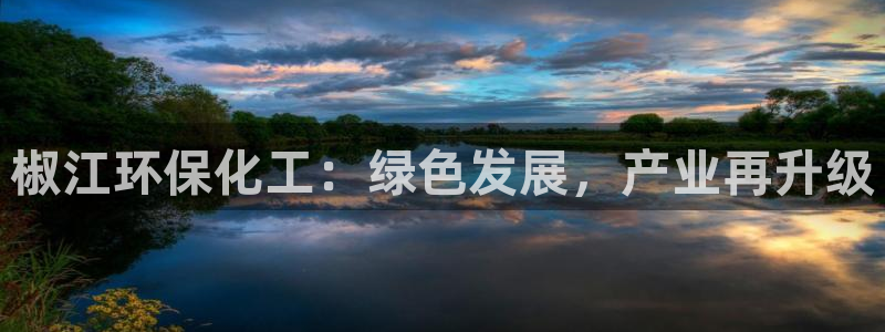 亿万手游平台官网入口：椒江环保化工：绿色发展，产业再升级