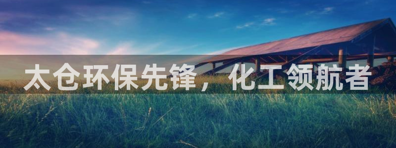 亿万先生网站：太仓环保先锋，化工领航者