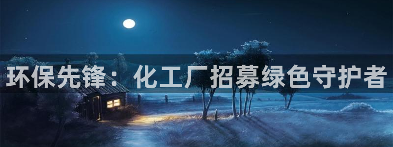 亿万先生mr014：环保先锋：化工厂招募绿色守护者