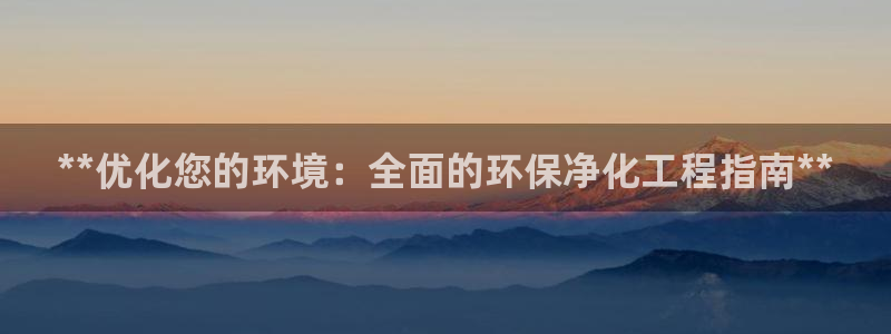 亿万国际游戏官网：**优化您的环境：全面的环保净化工程指南**