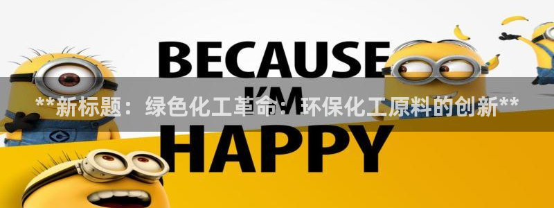 mr亿万先生：**新标题：绿色化工革命：环保化工原料的创新**