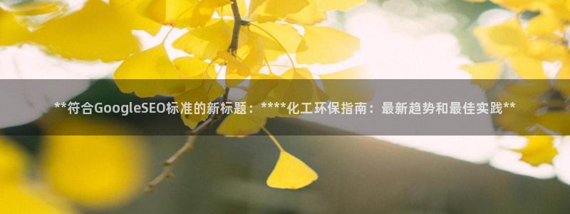 亿万先生mr网址：**符合GoogleSEO标准的新标题：****化工环保指南：最新趋势和最佳实践**