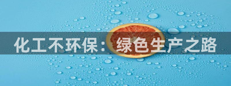 亿万先生手机版客户端下载官网：化工不环保：绿色生产之路