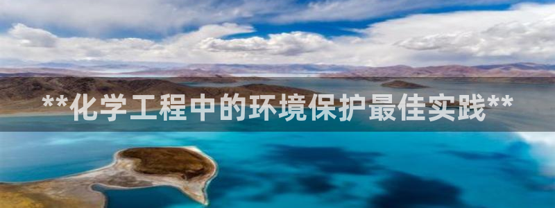 亿万国际app：**化学工程中的环境保护最佳实践**