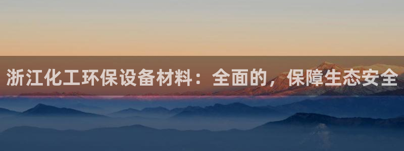 亿万手游平台官网入口：浙江化工环保设备材料：全面的，保障生态安全