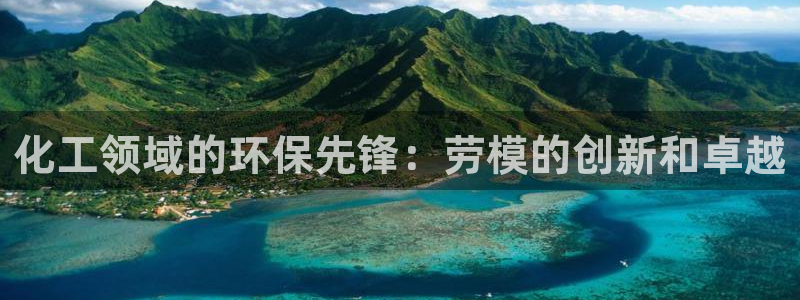 亿万先生网址改了吗：化工领域的环保先锋：劳模的创新和卓越