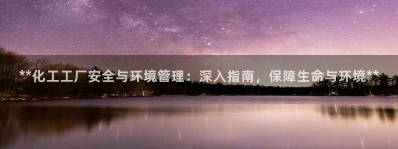 亿万先生客户端官网首页：**化工工厂安全与环境管理：深入指南，保障生命与环境**