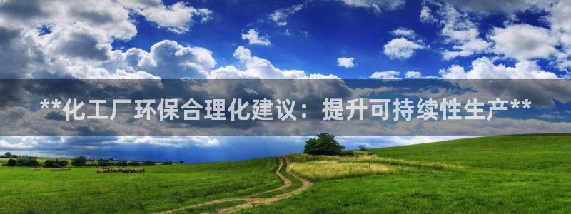 亿万手游官网网址：**化工厂环保合理化建议：提升可持续性生产**