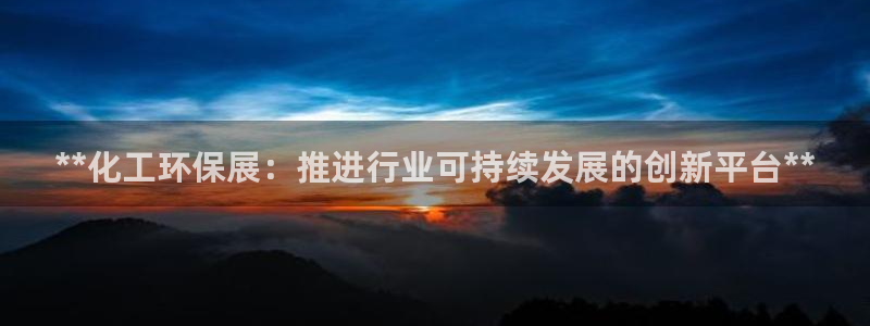 亿万先生官方网站：**化工环保展：推进行业可持续发展的创新平台**