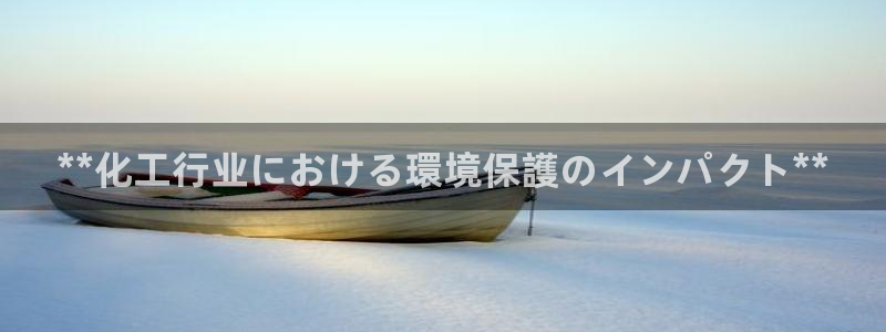 亿万剧情简介：**化工行业における環境保護のインパクト**