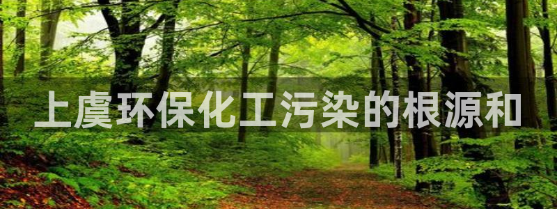 亿万网友在线实时为您解答问题：上虞环保化工污染的根源和