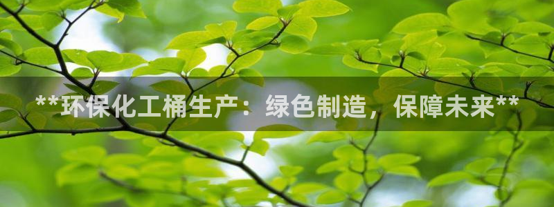 亿万下载徐家汇朋友圈说说：**环保化工桶生产：绿色制造，保障未来**
