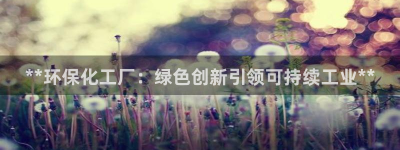 亿万先生网页版：**环保化工厂：绿色创新引领可持续工业**