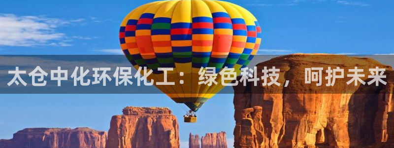 亿万讲什么：太仓中化环保化工：绿色科技，呵护未来