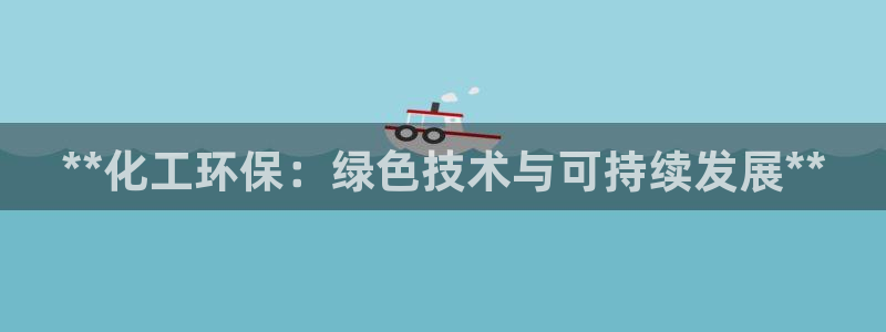 亿万先生网址生：**化工环保：绿色技术与可持续发展**