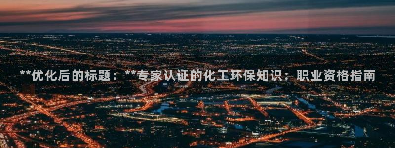 亿万同人字幕分享jogoduplo：**优化后的标题：**专家认证的化工环保知识：职业资格指南