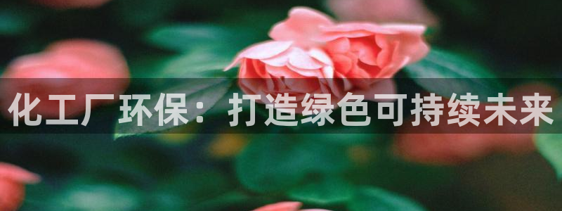 亿万先生手游下载：化工厂环保：打造绿色可持续未来