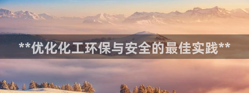 亿万下载：**优化化工环保与安全的最佳实践**