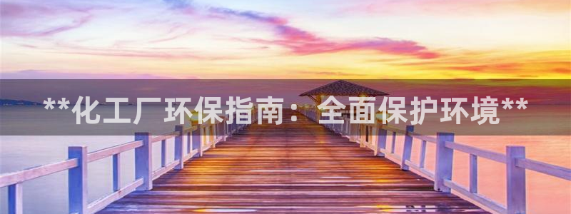 亿万先生充电桩怎么样：**化工厂环保指南：全面保护环境**
