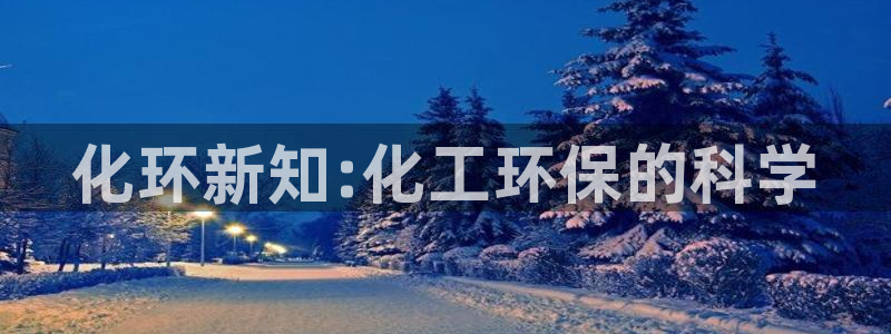 亿万先生下载客户端：化环新知:化工环保的科学