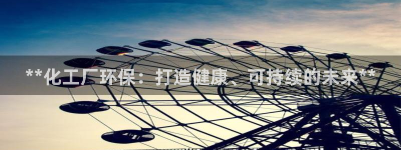 亿万先生网站下载：**化工厂环保：打造健康、可持续的未来**