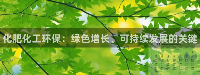 亿万先生下载网址app：化肥化工环保：绿色增长、可持续发展的关键