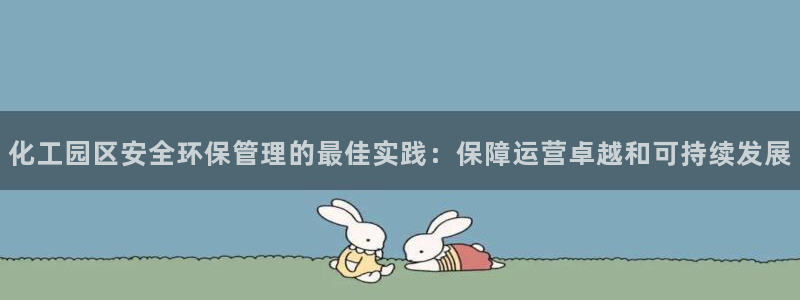 mr003亿万先生：化工园区安全环保管理的最佳实践：保障运营卓越和可持续发展