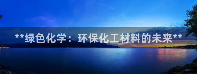 亿万视频：**绿色化学：环保化工材料的未来**