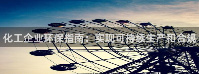 亿万先生换网址了吗：化工企业环保指南：实现可持续生产和合规