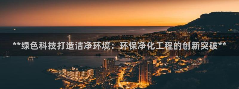 亿万 在线：**绿色科技打造洁净环境：环保净化工程的创新突破**