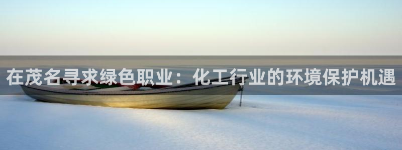亿万先生客户端官网登录不上：在茂名寻求绿色职业：化工行业的环境保护机遇