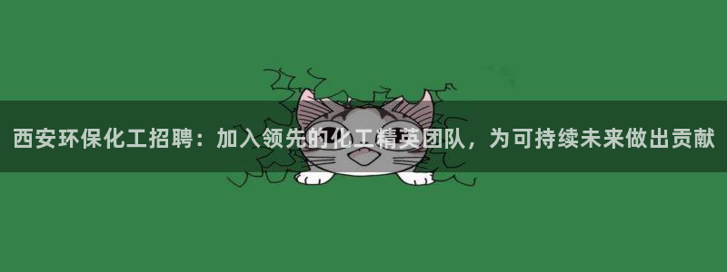 亿万财富网：西安环保化工招聘：加入领先的化工精英团队，为可持续未来做出贡献